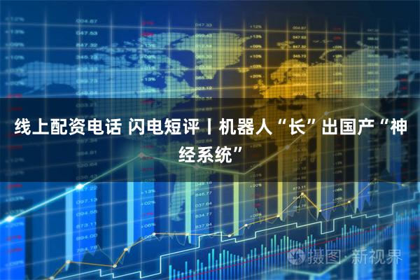 线上配资电话 闪电短评丨机器人“长”出国产“神经系统”
