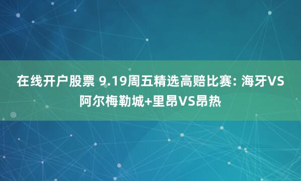 在线开户股票 9.19周五精选高赔比赛: 海牙VS阿尔梅勒城+里昂VS昂热