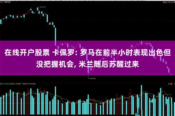 在线开户股票 卡佩罗: 罗马在前半小时表现出色但没把握机会, 米兰随后苏醒过来