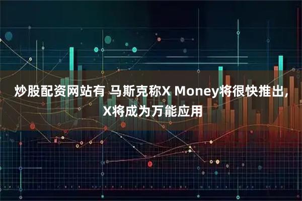 炒股配资网站有 马斯克称X Money将很快推出, X将成为万能应用