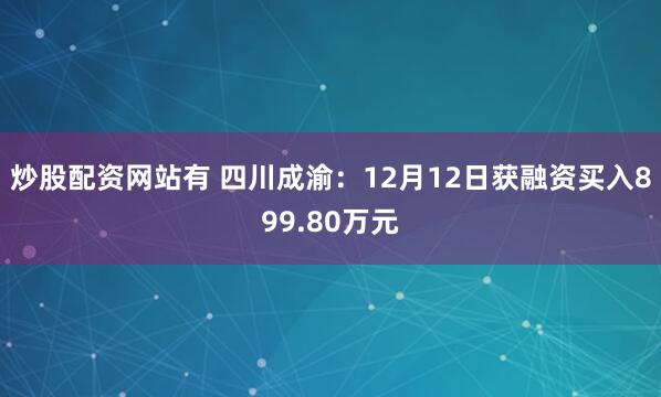 炒股配资网站有 四川成渝：12月12日获融资买入899.80万元