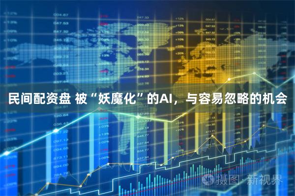 民间配资盘 被“妖魔化”的AI，与容易忽略的机会