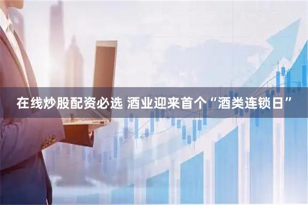 在线炒股配资必选 酒业迎来首个“酒类连锁日”